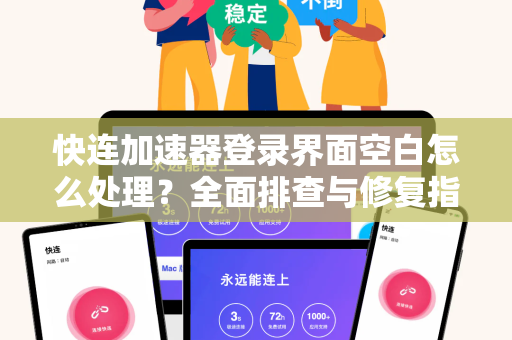 快连加速器登录界面空白怎么处理？全面排查与修复指南