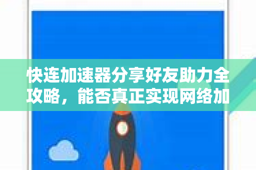 快连加速器分享好友助力全攻略，能否真正实现网络加速共享？