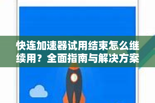 快连加速器试用结束怎么继续用？全面指南与解决方案