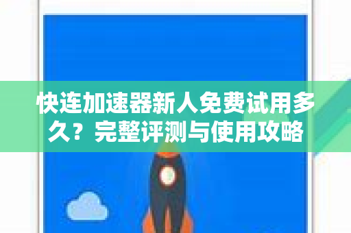 快连加速器新人免费试用多久？完整评测与使用攻略