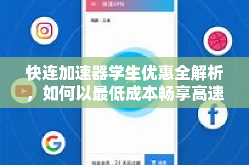 快连加速器学生优惠全解析，如何以最低成本畅享高速网络？