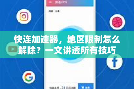 快连加速器，地区限制怎么解除？一文讲透所有技巧