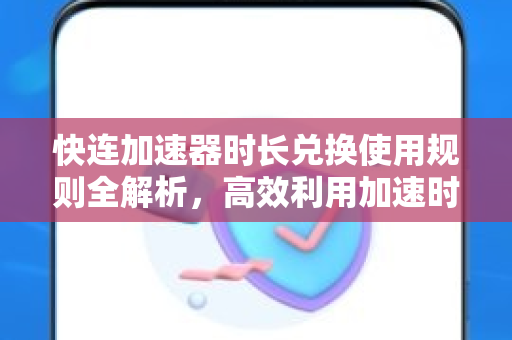 快连加速器时长兑换使用规则全解析，高效利用加速时长的终极指南