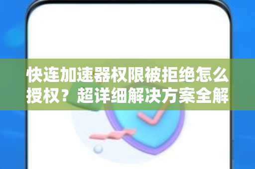 快连加速器权限被拒绝怎么授权？超详细解决方案全解析
