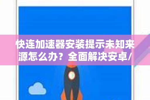 快连加速器安装提示未知来源怎么办？全面解决安卓/iOS权限问题指南