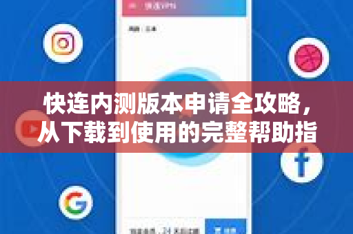 快连内测版本申请全攻略，从下载到使用的完整帮助指南