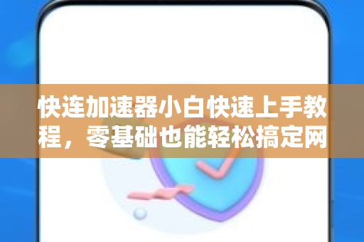 快连加速器小白快速上手教程，零基础也能轻松搞定网络加速