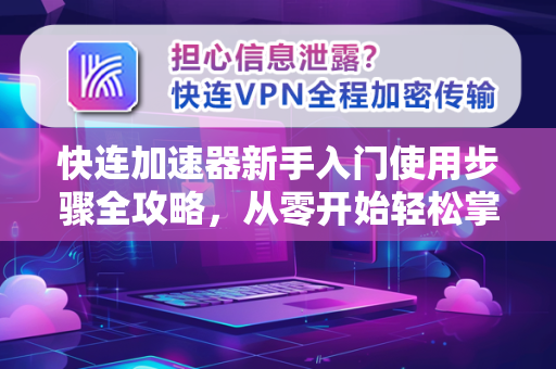 快连加速器新手入门使用步骤全攻略，从零开始轻松掌握网络加速