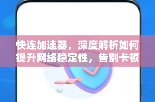 快连加速器，深度解析如何提升网络稳定性，告别卡顿与掉线