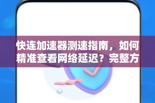 快连加速器测速指南，如何精准查看网络延迟？完整方法与答疑