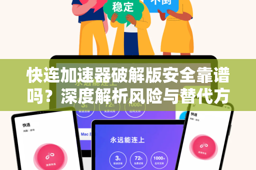 快连加速器破解版安全靠谱吗？深度解析风险与替代方案