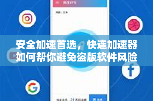 安全加速首选，快连加速器如何帮你避免盗版软件风险