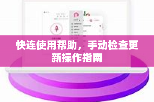 快连使用帮助，手动检查更新操作指南