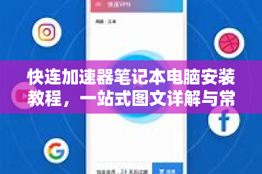 快连加速器笔记本电脑安装教程，一站式图文详解与常见问题解答