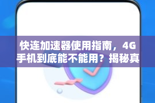 快连加速器使用指南，4G手机到底能不能用？揭秘真相与实测反馈
