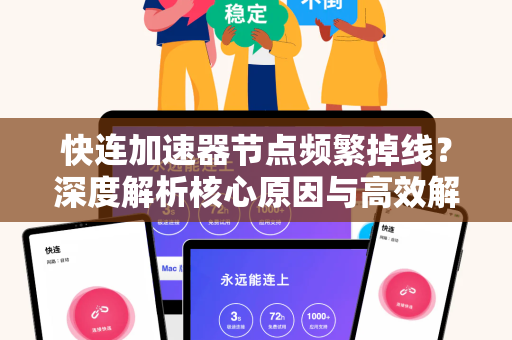 快连加速器节点频繁掉线？深度解析核心原因与高效解决方案