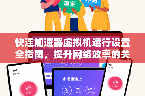 快连加速器虚拟机运行设置全指南，提升网络效率的关键配置