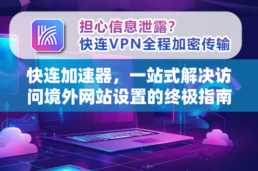 快连加速器，一站式解决访问境外网站设置的终极指南