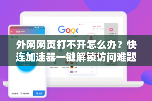 外网网页打不开怎么办？快连加速器一键解锁访问难题