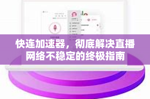 快连加速器，彻底解决直播网络不稳定的终极指南