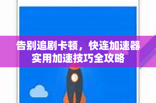 告别追剧卡顿，快连加速器实用加速技巧全攻略
