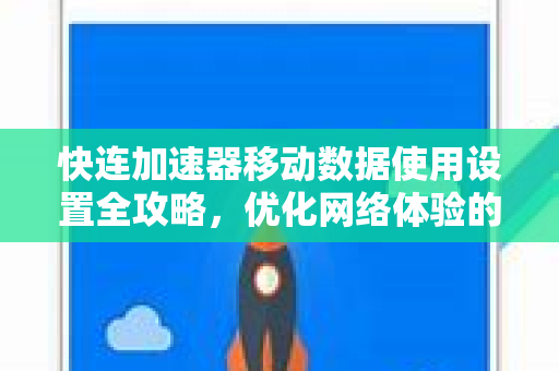 快连加速器移动数据使用设置全攻略，优化网络体验的终极指南