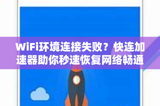 WiFi环境连接失败？快连加速器助你秒速恢复网络畅通