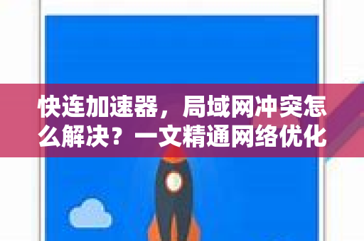 快连加速器，局域网冲突怎么解决？一文精通网络优化全攻略