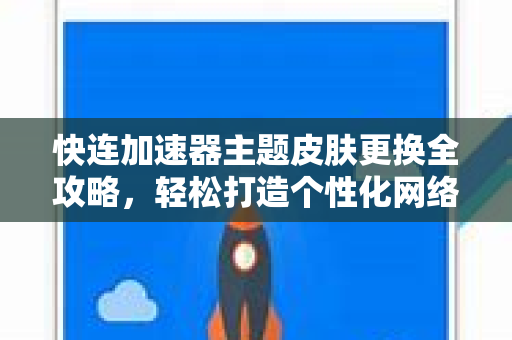 快连加速器主题皮肤更换全攻略，轻松打造个性化网络体验
