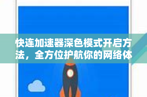 快连加速器深色模式开启方法，全方位护航你的网络体验