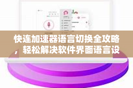快连加速器语言切换全攻略，轻松解决软件界面语言设置问题
