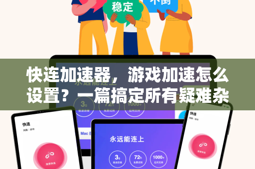 快连加速器，游戏加速怎么设置？一篇搞定所有疑难杂症