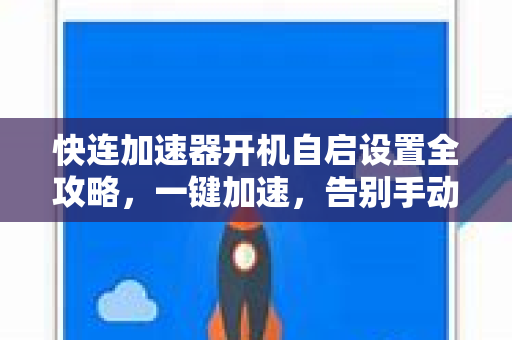快连加速器开机自启设置全攻略，一键加速，告别手动启动