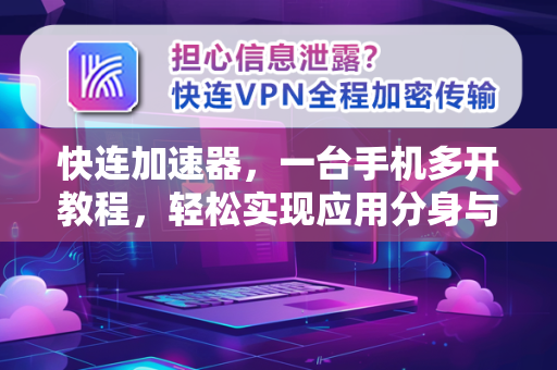 快连加速器，一台手机多开教程，轻松实现应用分身与高效管理