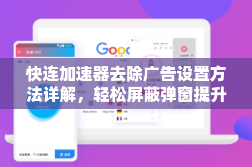 快连加速器去除广告设置方法详解，轻松屏蔽弹窗提升体验