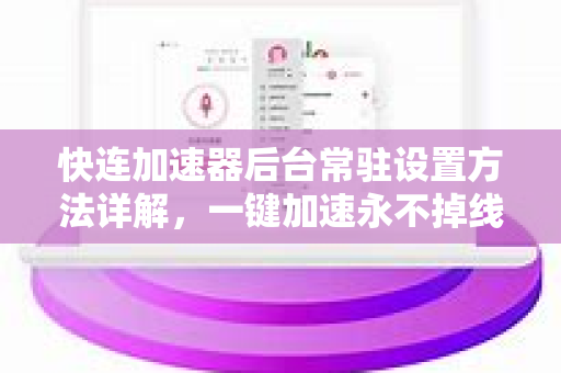 快连加速器后台常驻设置方法详解，一键加速永不掉线