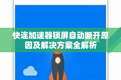 快连加速器锁屏自动断开原因及解决方案全解析