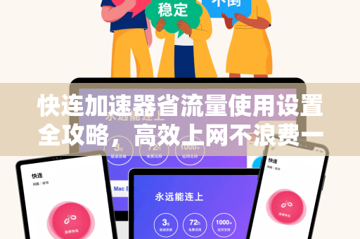 快连加速器省流量使用设置全攻略，高效上网不浪费一分流量