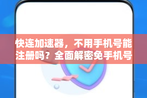 快连加速器，不用手机号能注册吗？全面解密免手机号注册真相