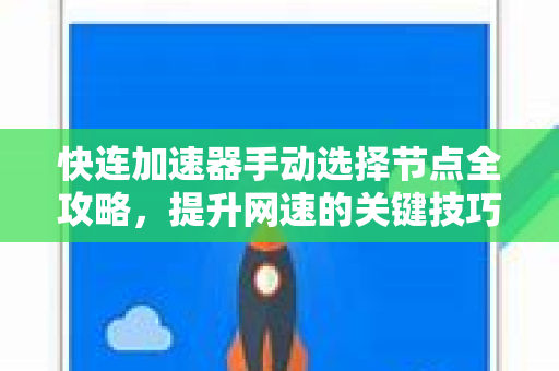 快连加速器手动选择节点全攻略，提升网速的关键技巧