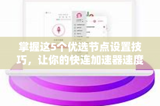 掌握这5个优选节点设置技巧，让你的快连加速器速度翻倍