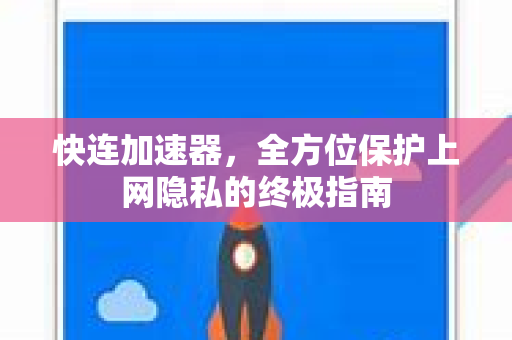 快连加速器，全方位保护上网隐私的终极指南