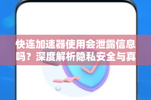 快连加速器使用会泄露信息吗？深度解析隐私安全与真相