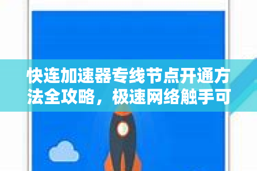 快连加速器专线节点开通方法全攻略，极速网络触手可及