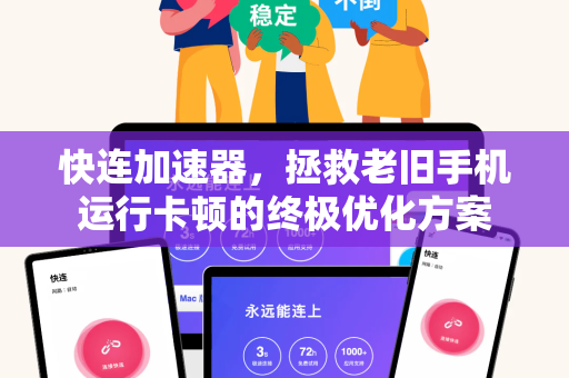 快连加速器，拯救老旧手机运行卡顿的终极优化方案
