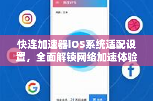 快连加速器iOS系统适配设置，全面解锁网络加速体验指南