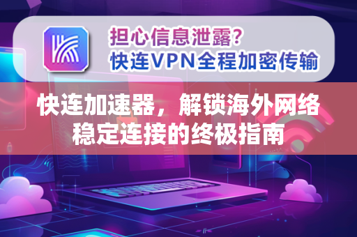 快连加速器，解锁海外网络稳定连接的终极指南