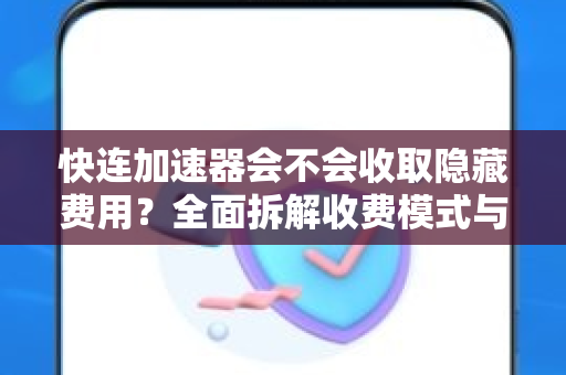 快连加速器会不会收取隐藏费用？全面拆解收费模式与用户权益保障