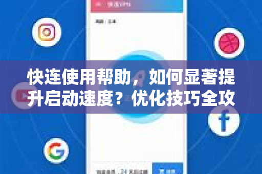 快连使用帮助，如何显著提升启动速度？优化技巧全攻略