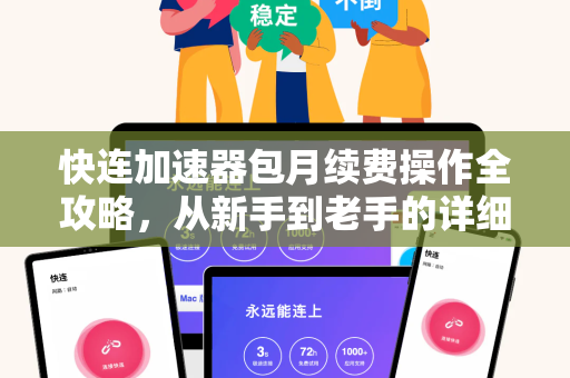 快连加速器包月续费操作全攻略，从新手到老手的详细指南